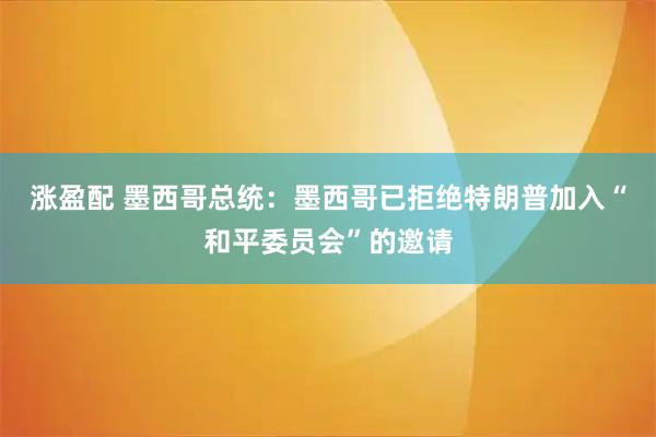 涨盈配 墨西哥总统：墨西哥已拒绝特朗普加入“和平委员会”的邀请