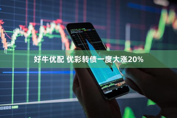 好牛优配 优彩转债一度大涨20%