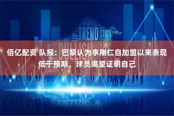 佰亿配资 队报：巴黎认为李刚仁自加盟以来表现低于预期，球员渴望证明自己