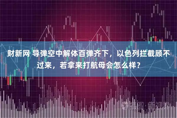 财新网 导弹空中解体百弹齐下，以色列拦截顾不过来，若拿来打航母会怎么样？