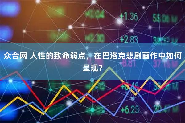 众合网 人性的致命弱点，在巴洛克悲剧画作中如何呈现？