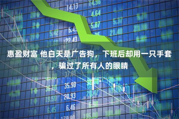 惠盈财富 他白天是广告狗,下班后却用一只手套,骗过了所有人的眼睛