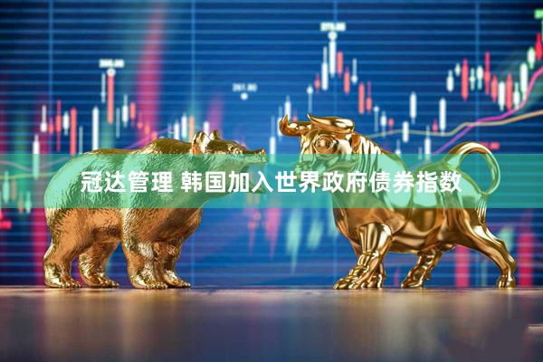 冠达管理 韩国加入世界政府债券指数