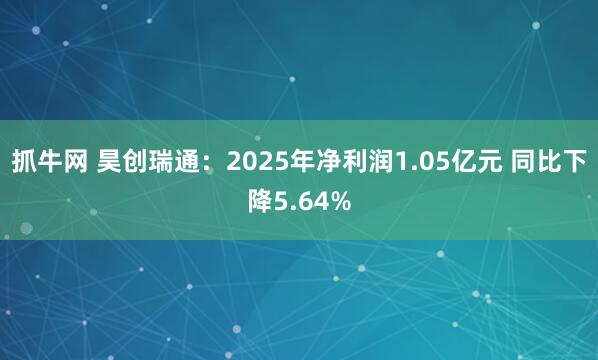 抓牛网 昊创瑞通：2025年净利润1.05亿元 同比下降5.64%