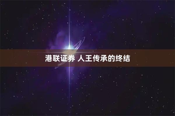 港联证券 人王传承的终结