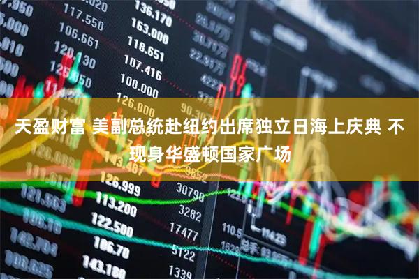 天盈财富 美副总统赴纽约出席独立日海上庆典 不现身华盛顿国家广场