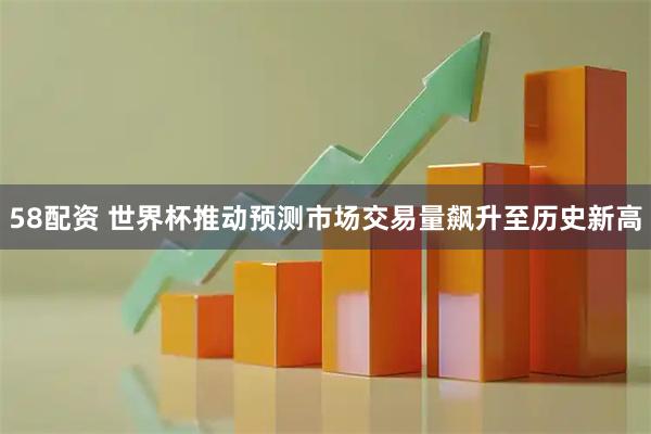 58配资 世界杯推动预测市场交易量飙升至历史新高