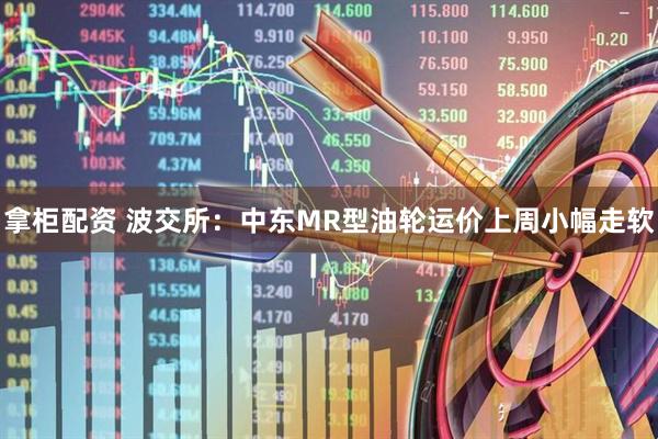 拿柜配资 波交所：中东MR型油轮运价上周小幅走软