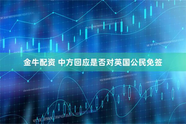 金牛配资 中方回应是否对英国公民免签