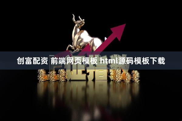 创富配资 前端网页模板 html源码模板下载