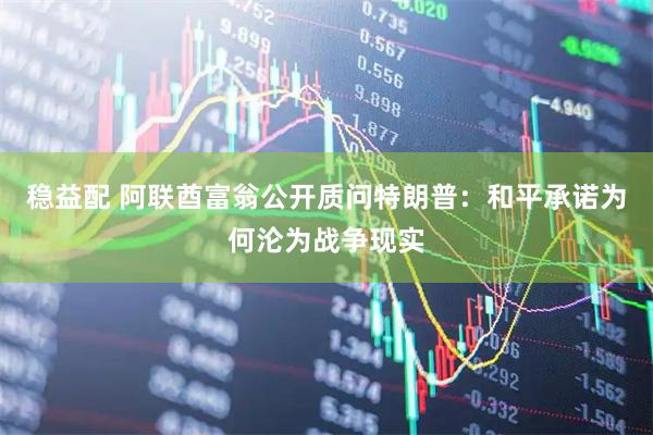 稳益配 阿联酋富翁公开质问特朗普：和平承诺为何沦为战争现实