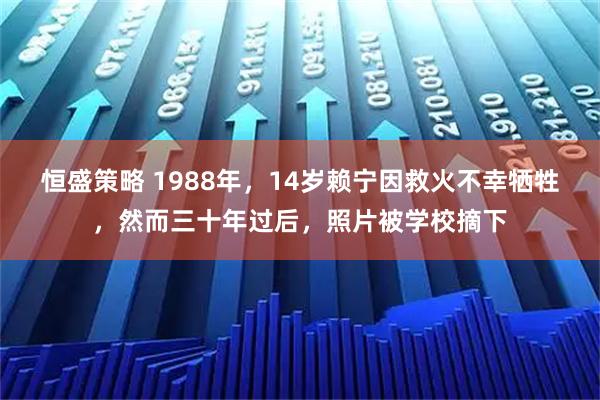 恒盛策略 1988年，14岁赖宁因救火不幸牺牲，然而三十年过后，照片被学校摘下