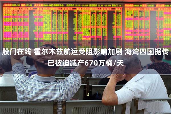 股门在线 霍尔木兹航运受阻影响加剧 海湾四国据传已被迫减产670万桶/天