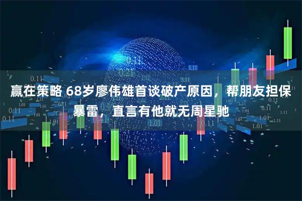 赢在策略 68岁廖伟雄首谈破产原因，帮朋友担保暴雷，直言有他就无周星驰