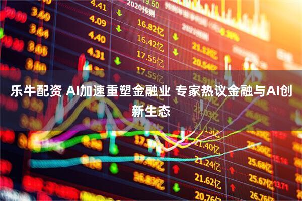 乐牛配资 AI加速重塑金融业 专家热议金融与AI创新生态