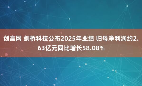 创高网 剑桥科技公布2025年业绩 归母净利润约2.63亿元同比增长58.08%