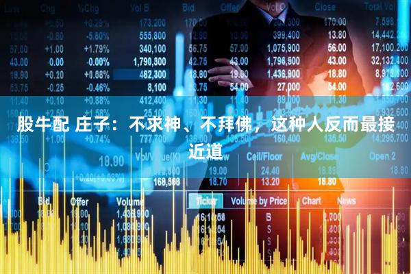 股牛配 庄子：不求神、不拜佛，这种人反而最接近道