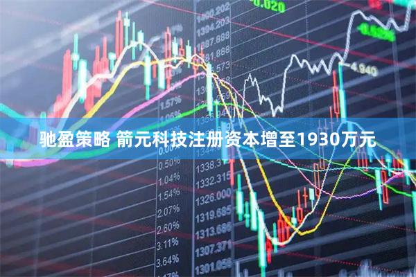 驰盈策略 箭元科技注册资本增至1930万元