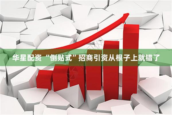 华星配资 “倒贴式”招商引资从根子上就错了