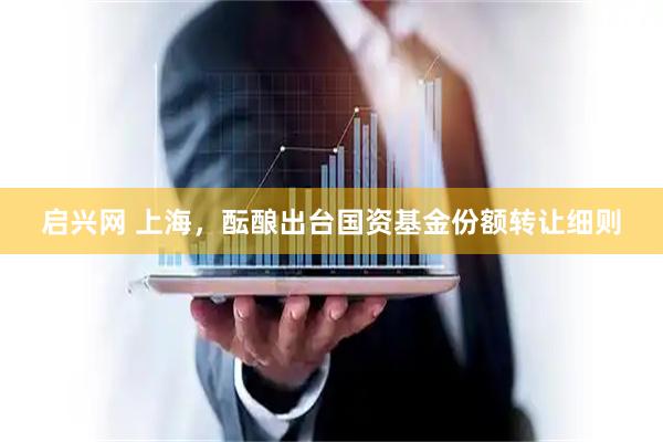 启兴网 上海，酝酿出台国资基金份额转让细则