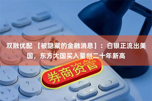 双融优配 【被隐藏的金融消息】:白银正流出美国,东方大国买入量创二十年新高