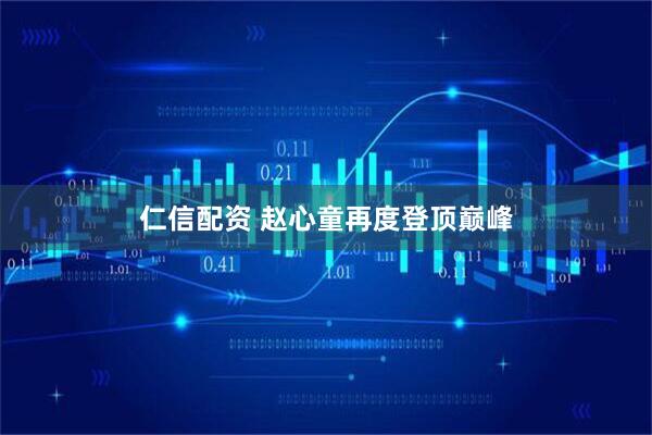 仁信配资 赵心童再度登顶巅峰