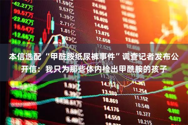 本信选配 “甲酰胺纸尿裤事件”调查记者发布公开信：我只为那些体内检出甲酰胺的孩子