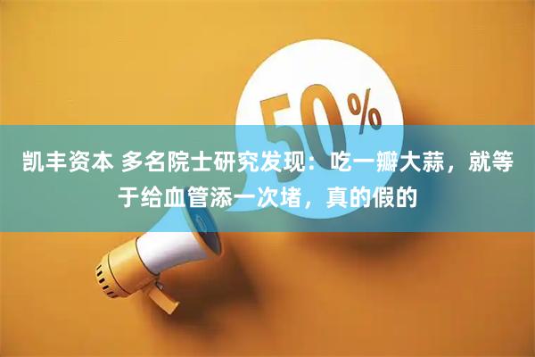 凯丰资本 多名院士研究发现：吃一瓣大蒜，就等于给血管添一次堵，真的假的