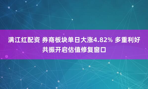 满江红配资 券商板块单日大涨4.82% 多重利好共振开启估值修复窗口