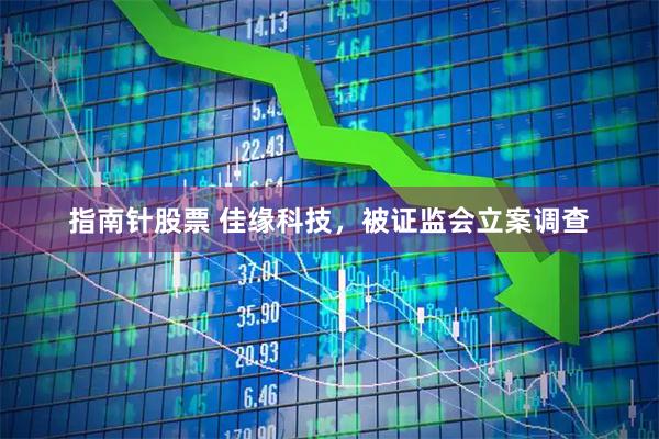 指南针股票 佳缘科技，被证监会立案调查