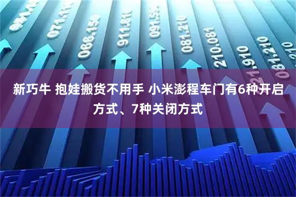 新巧牛 抱娃搬货不用手 小米澎程车门有6种开启方式、7种关闭方式