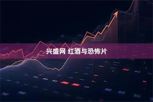 兴盛网 红酒与恐怖片