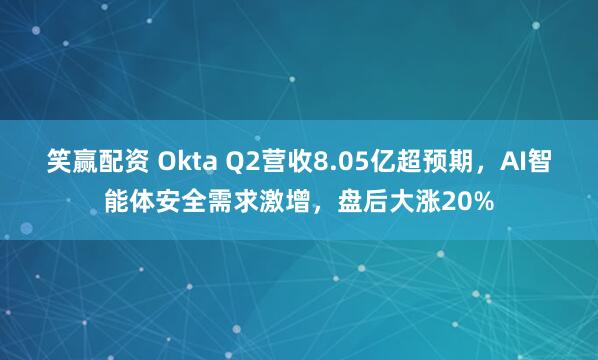 笑赢配资 Okta Q2营收8.05亿超预期，AI智能体安全需求激增，盘后大涨20%