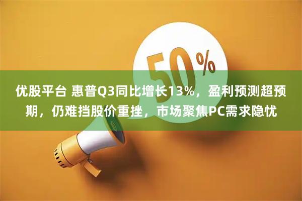 优股平台 惠普Q3同比增长13%，盈利预测超预期，仍难挡股价重挫，市场聚焦PC需求隐忧