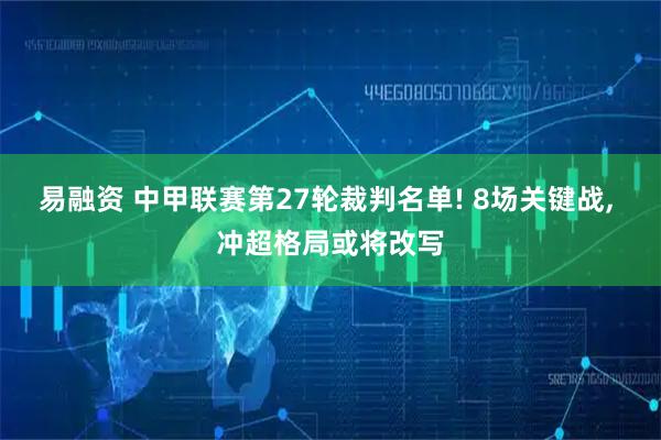 易融资 中甲联赛第27轮裁判名单! 8场关键战, 冲超格局或将改写